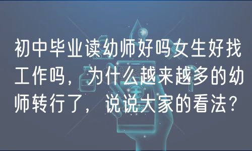 初中畢業(yè)讀幼師好嗎女生好找工作嗎，為什么越來(lái)越多的幼師轉(zhuǎn)行了，說(shuō)說(shuō)大家的看法？