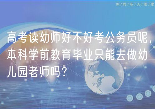 高考讀幼師好不好考公務(wù)員呢，本科學(xué)前教育畢業(yè)只能去做幼兒園老師嗎？