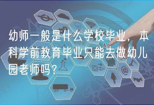 幼師一般是什么學(xué)校畢業(yè)，本科學(xué)前教育畢業(yè)只能去做幼兒園老師嗎？