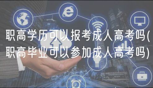 職高學歷可以報考成人高考嗎(職高畢業(yè)可以參加成人高考嗎)