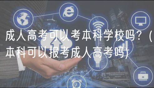 成人高考可以考本科學(xué)校嗎？(本科可以報(bào)考成人高考嗎)