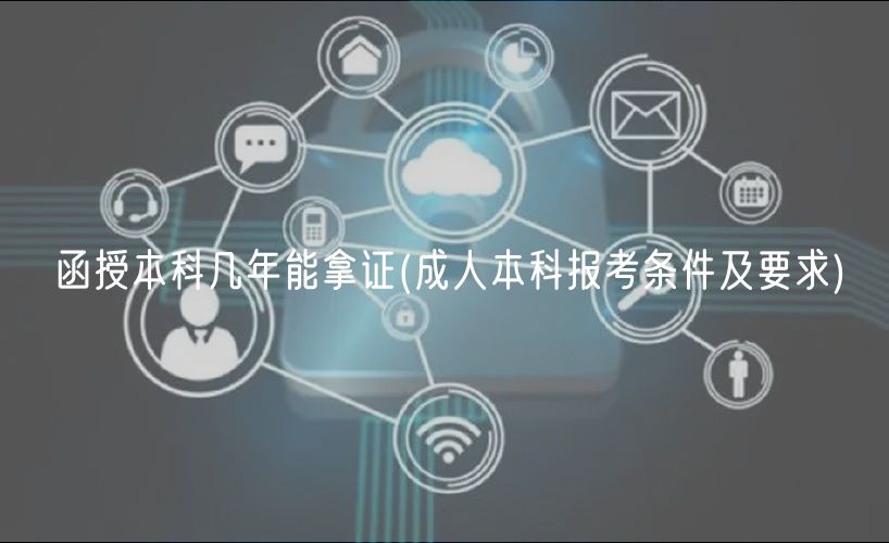 函授本科幾年能拿證(成人本科報考條件及要求)