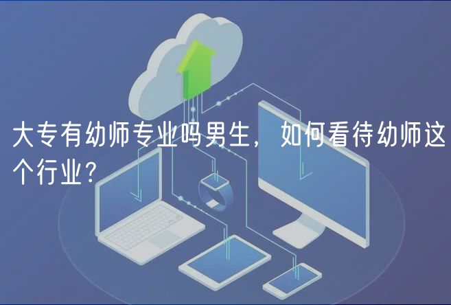 大專有幼師專業(yè)嗎男生，如何看待幼師這個(gè)行業(yè)？