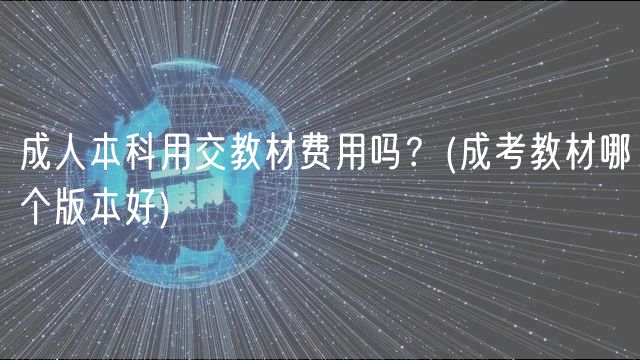 成人本科用交教材費用嗎？(成考教材哪個版本好)