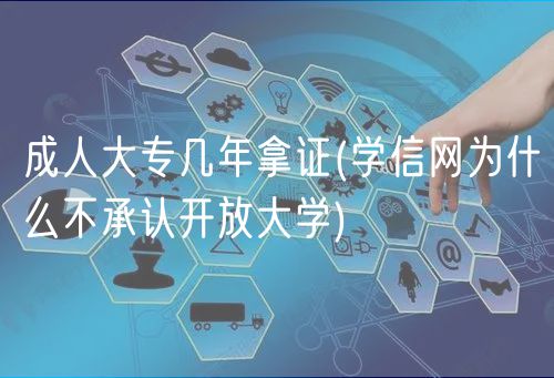 成人大專幾年拿證(學信網(wǎng)為什么不承認開放大學)