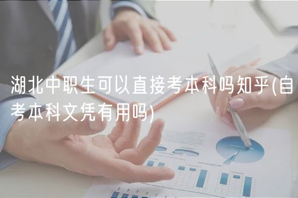 湖北中職生可以直接考本科嗎(自考本科文憑有用嗎)