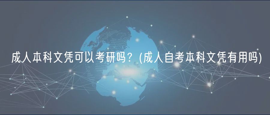 成人本科文憑可以考研嗎？(成人自考本科文憑有用嗎)