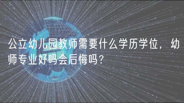 公立幼兒園教師需要什么學歷學位，幼師專業(yè)好嗎會后悔嗎？