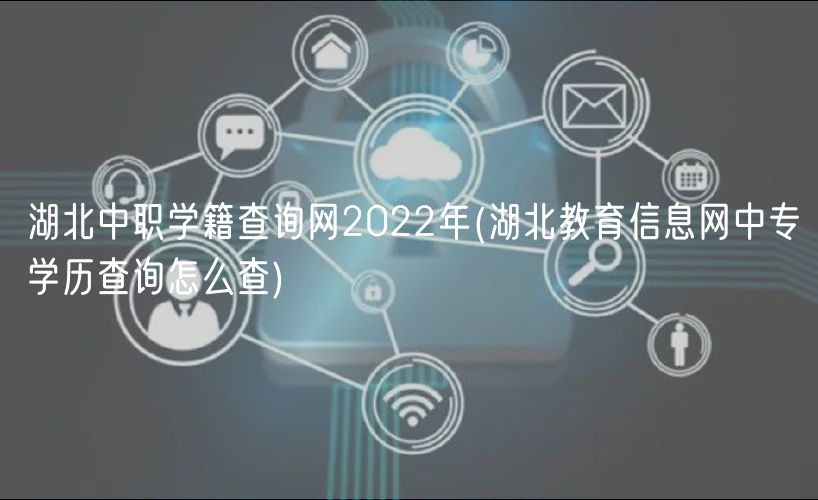 湖北中職學(xué)籍查詢網(wǎng)2022年(湖北教育信息網(wǎng)中專學(xué)歷查詢?cè)趺床?