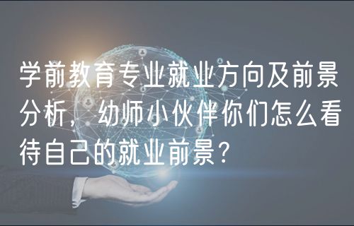 學(xué)前教育專業(yè)就業(yè)方向及前景分析，幼師小伙伴你們?cè)趺纯创约旱木蜆I(yè)前景？