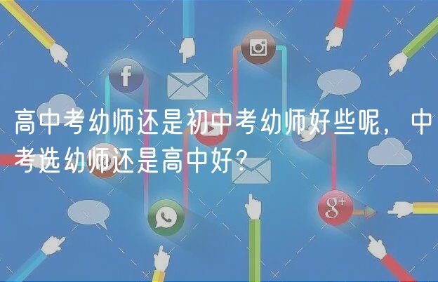 高中考幼師還是初中考幼師好些呢，中考選幼師還是高中好？