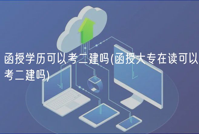 函授學(xué)歷可以考二建嗎(函授大專在讀可以考二建嗎)