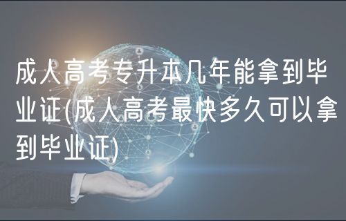 成人高考專升本幾年能拿到畢業(yè)證(成人高考最快多久可以拿到畢業(yè)證)