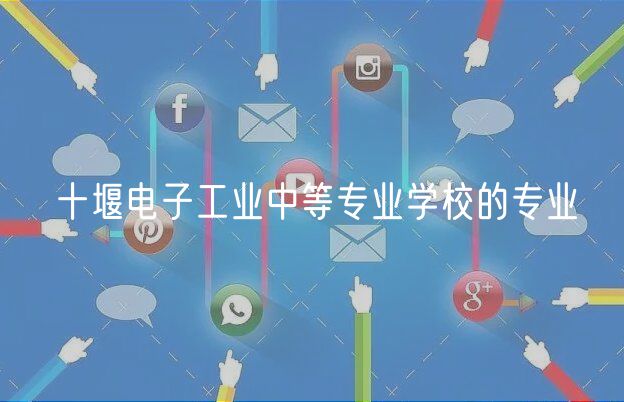 十堰電子工業(yè)中等專業(yè)學校的專業(yè)