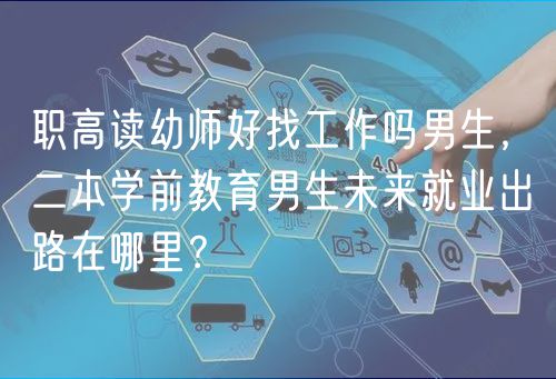 職高讀幼師好找工作嗎男生，二本學(xué)前教育男生未來(lái)就業(yè)出路在哪里？