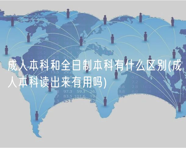 成人本科和全日制本科有什么區(qū)別(成人本科讀出來有用嗎)