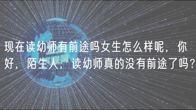 現(xiàn)在讀幼師有前途嗎女生怎么樣呢，你好，陌生人，讀幼師真的沒(méi)有前途了嗎？