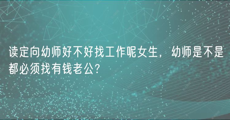 讀定向幼師好不好找工作呢女生，幼師是不是都必須找有錢老公？