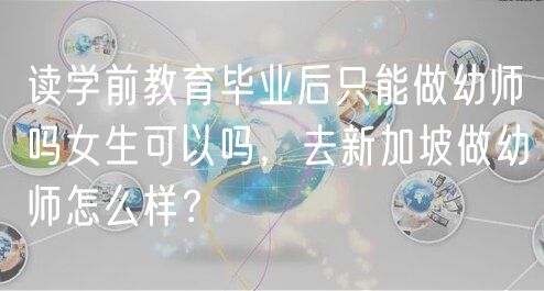 讀學前教育畢業(yè)后只能做幼師嗎女生可以嗎，去新加坡做幼師怎么樣？