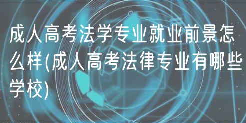 成人高考法學專業(yè)就業(yè)前景怎么樣(成人高考法律專業(yè)有哪些學校)