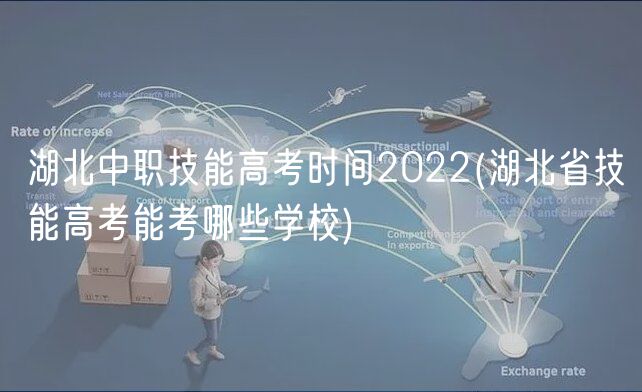 湖北中職技能高考時(shí)間2022(湖北省技能高考能考哪些學(xué)校)