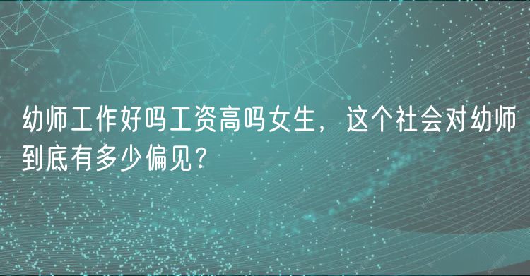 幼師工作好嗎工資高嗎女生，這個社會對幼師到底有多少偏見？