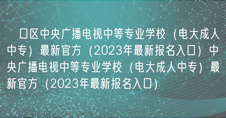 硚口區(qū)中央廣播電視中等專業(yè)學校（電大成人中專）最新官方（2023年最新報名入口）中央廣播電視中等專業(yè)學校（電大成人中專）最新官方（2023年最新報名入口）