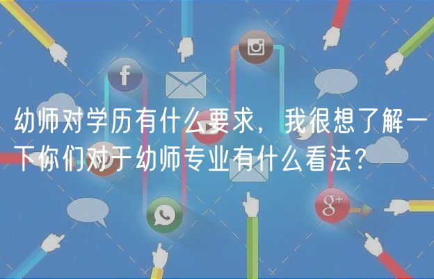 幼師對學(xué)歷有什么要求，我很想了解一下你們對于幼師專業(yè)有什么看法？