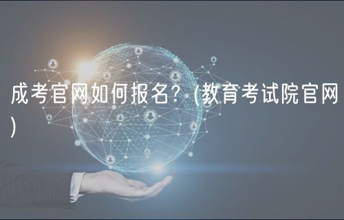 成考官網(wǎng)如何報(bào)名？(教育考試院官網(wǎng))