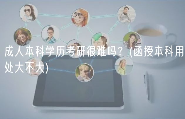 成人本科學(xué)歷考研很難嗎？(函授本科用處大不大)