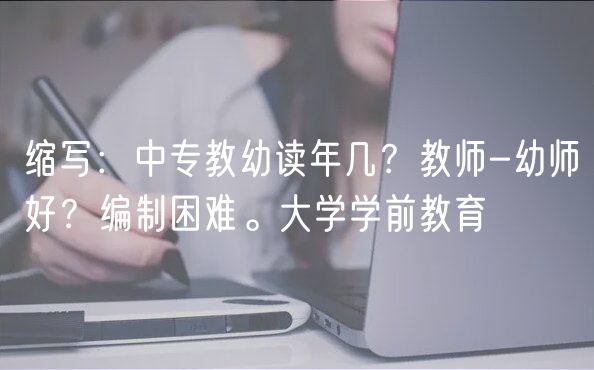 縮寫：中專教幼讀年幾？教師-幼師好？編制困難。大學學前教育