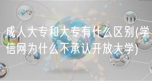 成人大專和大專有什么區(qū)別(學(xué)信網(wǎng)為什么不承認(rèn)開放大學(xué))