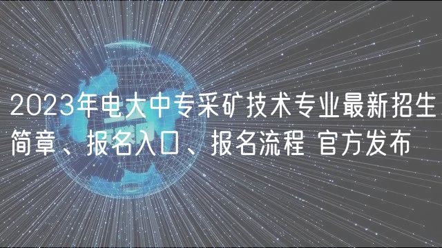 2023年電大中專采礦技術(shù)專業(yè)最新招生簡章、報名入口、報名流程 官方發(fā)布