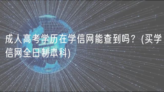 成人高考學歷在學信網(wǎng)能查到嗎？(買學信網(wǎng)全日制本科)