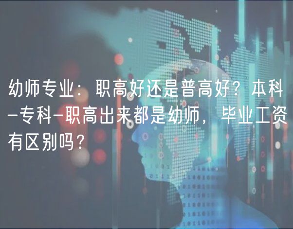 幼師專業(yè)：職高好還是普高好？本科-專科-職高出來都是幼師，畢業(yè)工資有區(qū)別嗎？