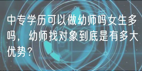 中專學(xué)歷可以做幼師嗎女生多嗎，幼師找對象到底是有多大優(yōu)勢？