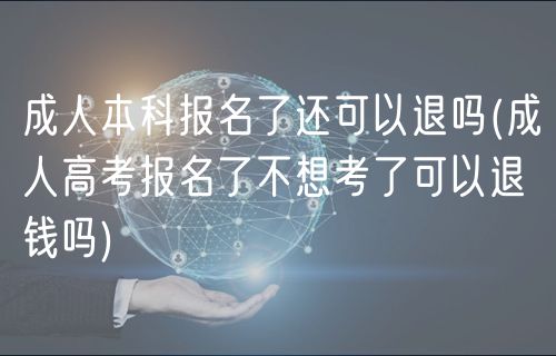 成人本科報名了還可以退嗎(成人高考報名了不想考了可以退錢嗎)