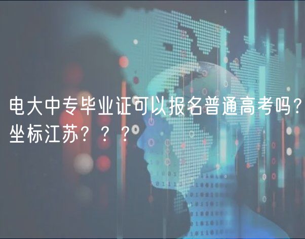 電大中專畢業(yè)證可以報(bào)名普通高考嗎？坐標(biāo)江蘇？？？