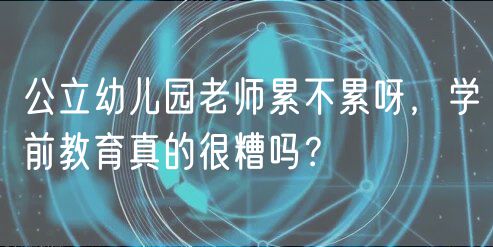 公立幼兒園老師累不累呀，學前教育真的很糟嗎？