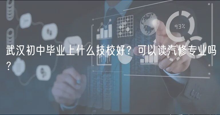 武漢初中畢業(yè)上什么技校好？可以讀汽修專業(yè)嗎？