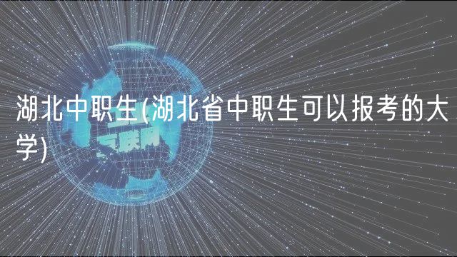 湖北中職生(湖北省中職生可以報考的大學(xué))