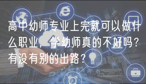 高中幼師專業(yè)上完就可以做什么職業(yè)，學(xué)幼師真的不好嗎？有沒有別的出路？