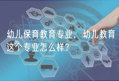 幼兒保育教育專業(yè)，幼兒教育這個(gè)專業(yè)怎么樣？