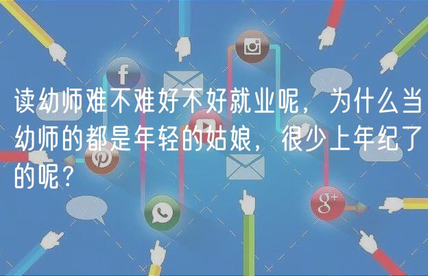 讀幼師難不難好不好就業(yè)呢，為什么當(dāng)幼師的都是年輕的姑娘，很少上年紀(jì)了的呢？