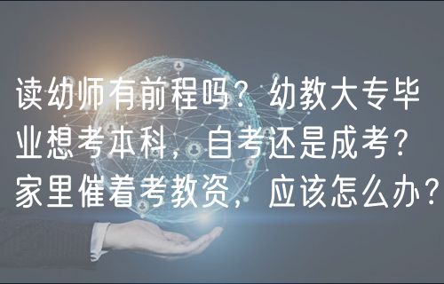 讀幼師有前程嗎？幼教大專畢業(yè)想考本科，自考還是成考？家里催著考教資，應(yīng)該怎么辦？