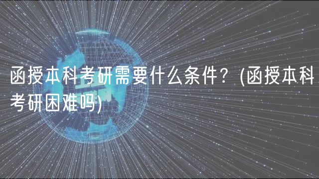 函授本科考研需要什么條件？(函授本科考研困難嗎)