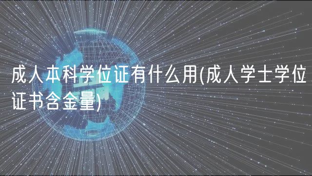 成人本科學(xué)位證有什么用(成人學(xué)士學(xué)位證書含金量)