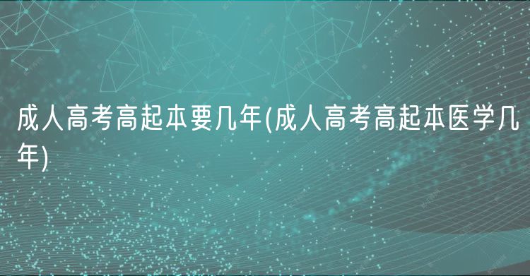 成人高考高起本要幾年(成人高考高起本醫(yī)學(xué)幾年)