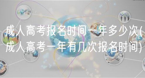 成人高考報名時間一年多少次(成人高考一年有幾次報名時間)