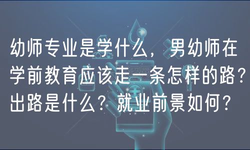 幼師專(zhuān)業(yè)是學(xué)什么，男幼師在學(xué)前教育應(yīng)該走一條怎樣的路？出路是什么？就業(yè)前景如何？